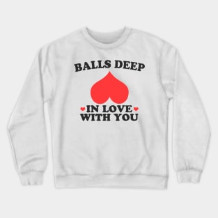 Balls Deep In Love With You Crewneck Sweatshirt